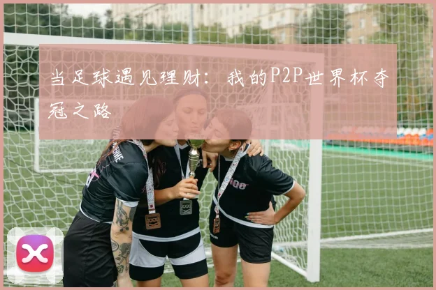 当足球遇见理财：我的P2P世界杯夺冠之路