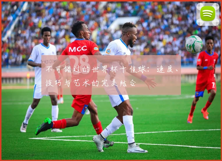 不可错过的世界杯十佳球：速度、技巧与艺术的完美结合